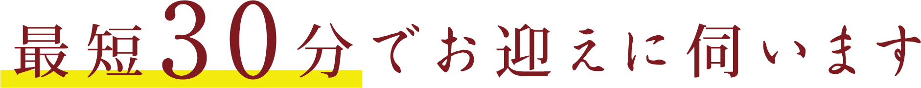 最短30分でお迎えに伺います 最短30分でお迎えに伺います